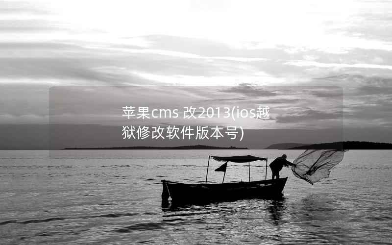 苹果cms 改2013(ios越狱修改软件版本号)