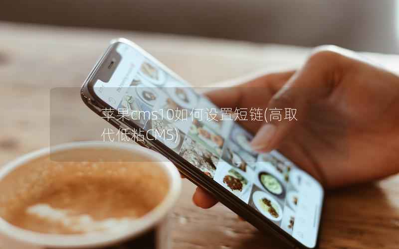 苹果cms10如何设置短链(高取代低粘CMS)