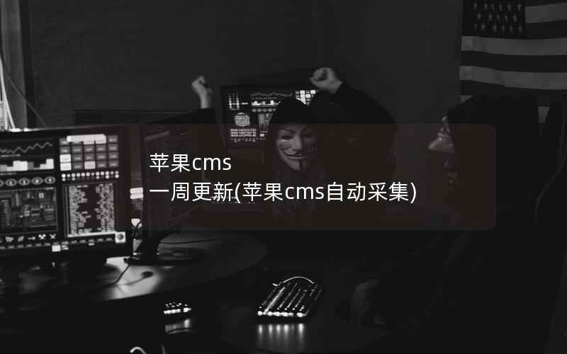 苹果cms 一周更新(苹果cms自动采集)