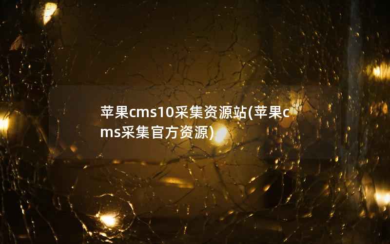 苹果cms10采集资源站(苹果cms采集官方资源)