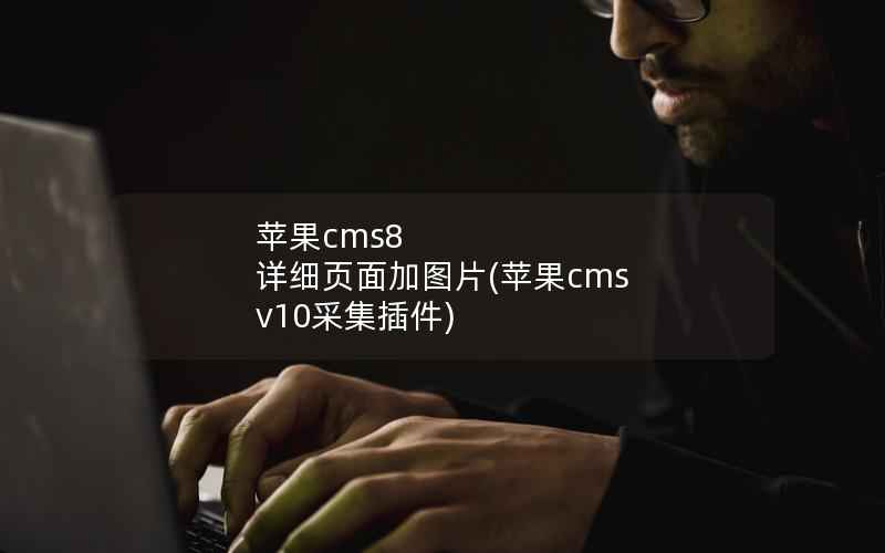 苹果cms8 详细页面加图片(苹果cms v10采集插件)