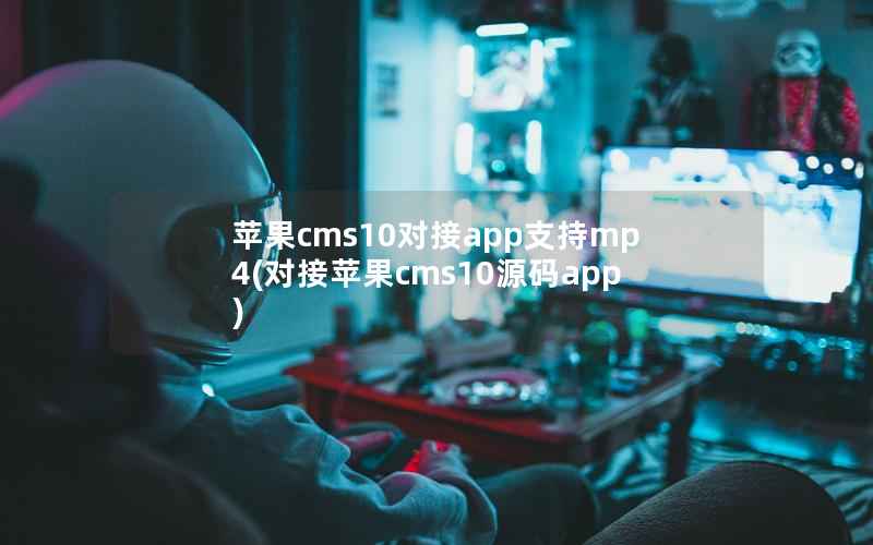 苹果cms10对接app支持mp4(对接苹果cms10源码app)