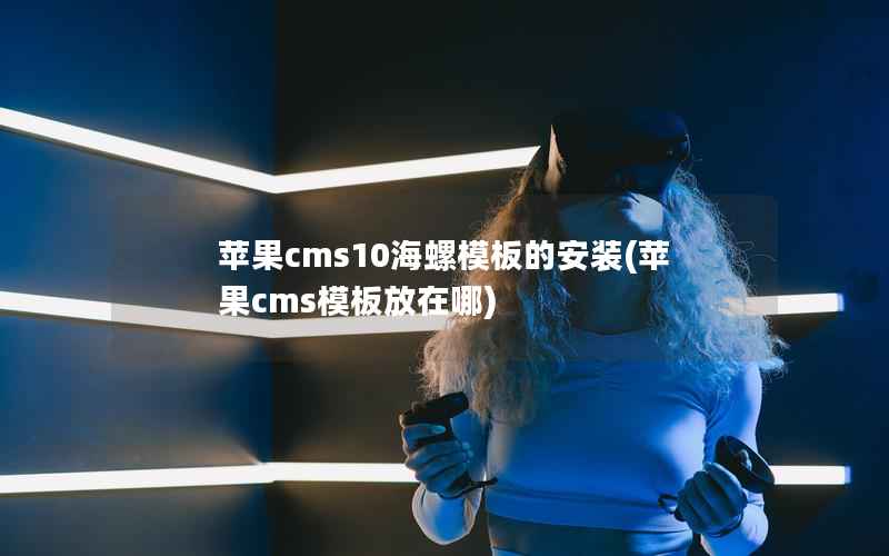 苹果cms10海螺模板的安装(苹果cms模板放在哪)