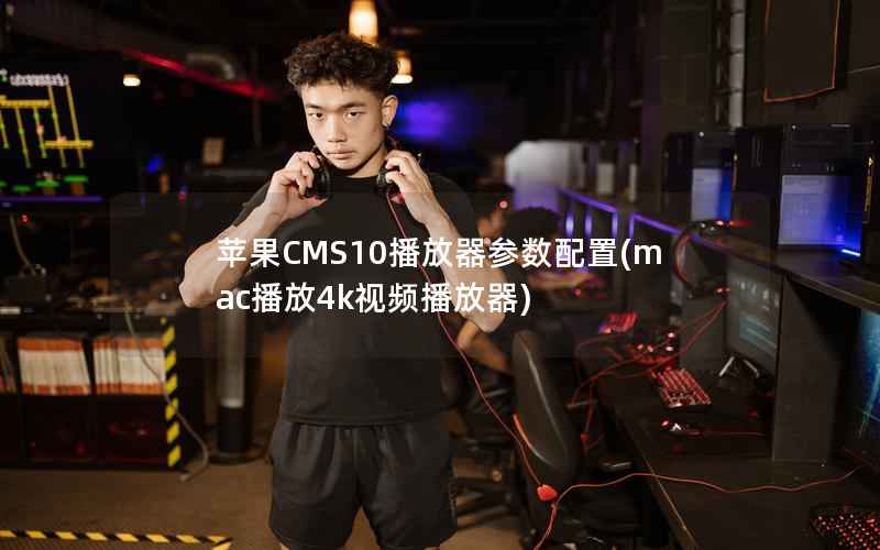 苹果CMS10播放器参数配置(mac播放4k视频播放器)