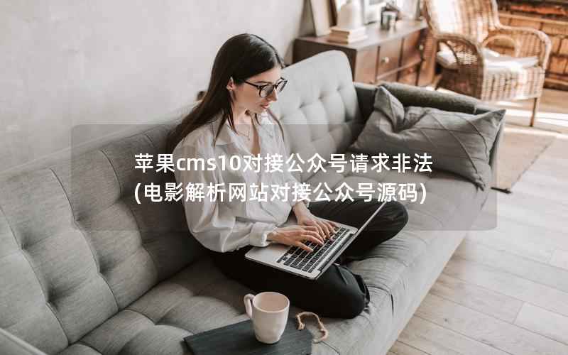 苹果cms10对接公众号请求非法(电影解析网站对接公众号源码)