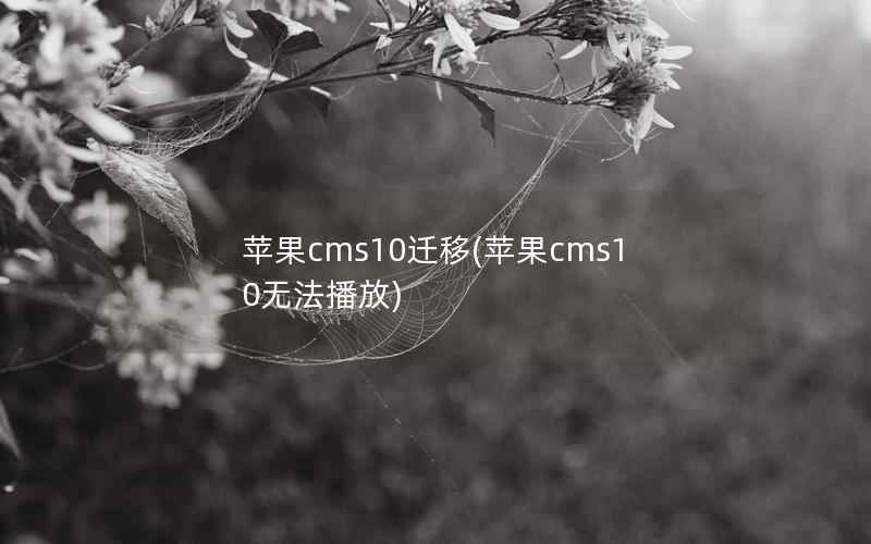 苹果cms10迁移(苹果cms10无法播放)