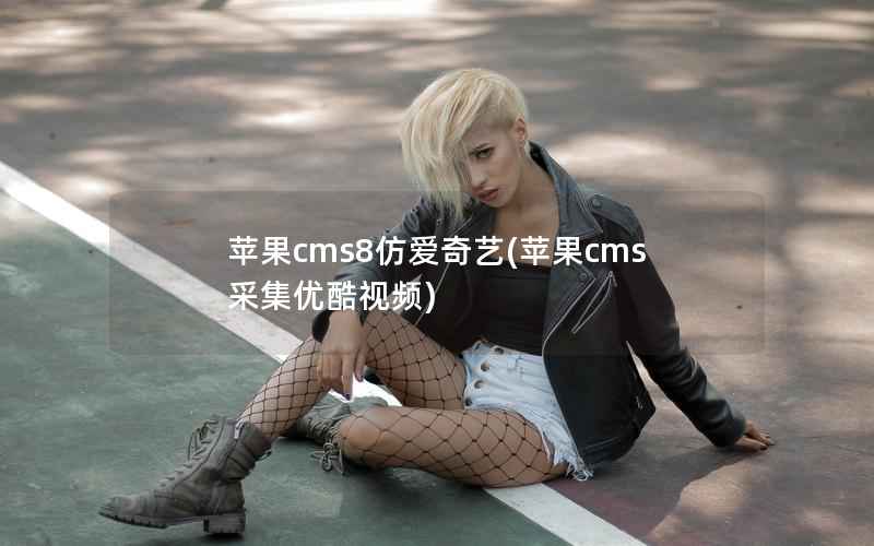 苹果cms8仿爱奇艺(苹果cms采集优酷视频)