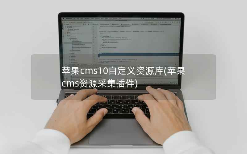 苹果cms10自定义资源库(苹果cms资源采集插件)