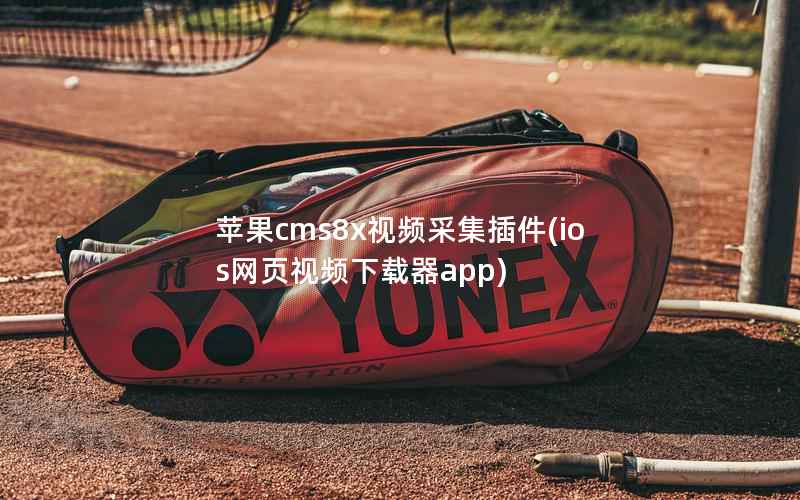 苹果cms8x视频采集插件(ios网页视频下载器app)