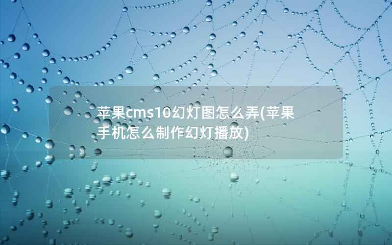 苹果cms10幻灯图怎么弄(苹果手机怎么制作幻灯播放)