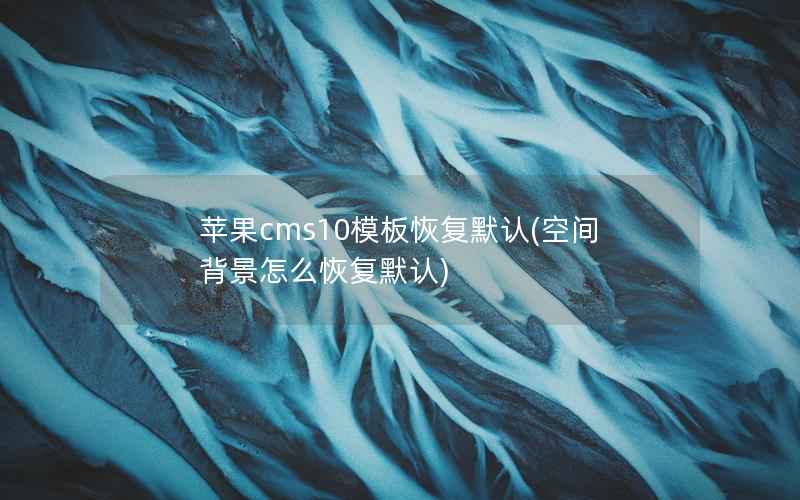 苹果cms10模板恢复默认(空间背景怎么恢复默认)