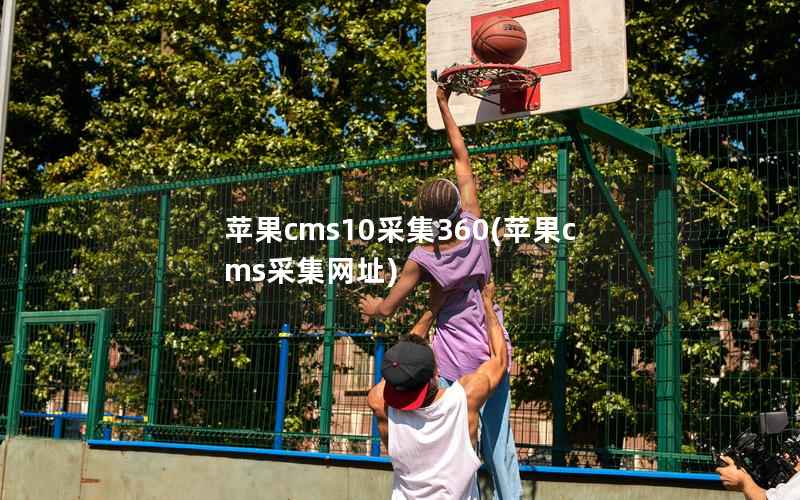 苹果cms10采集360(苹果cms采集网址)