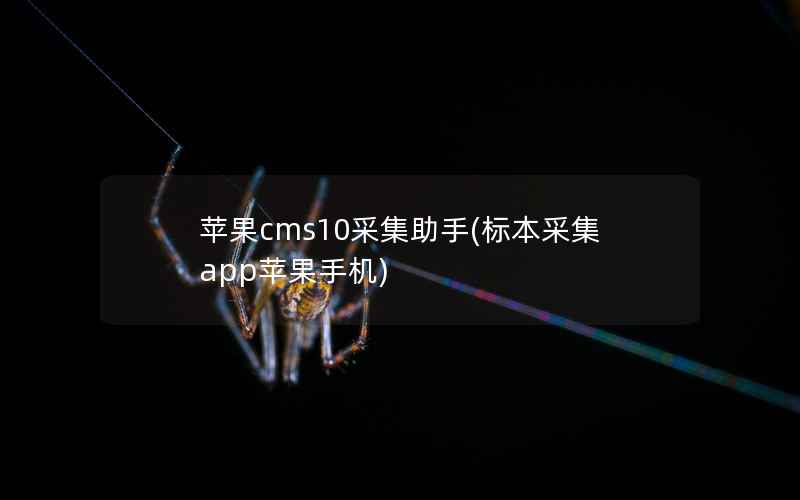 苹果cms10采集助手(标本采集app苹果手机)