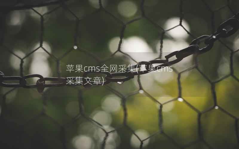 苹果cms全网采集(苹果cms 采集文章)