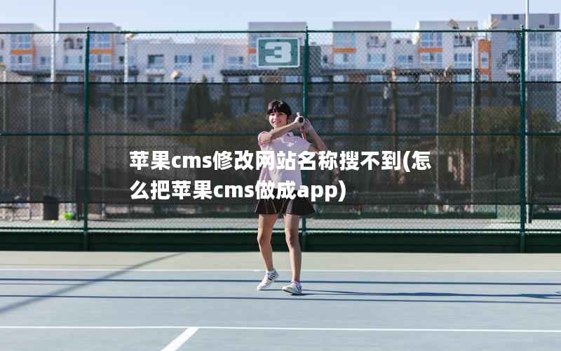 苹果cms修改网站名称搜不到(怎么把苹果cms做成app)