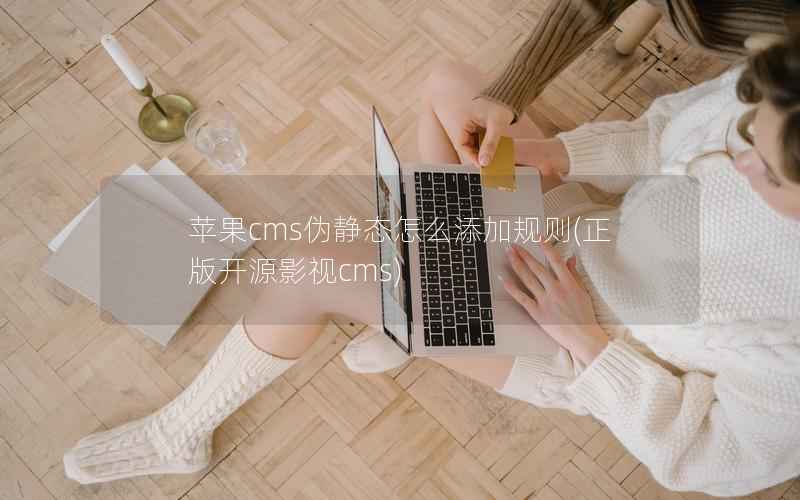 苹果cms伪静态怎么添加规则(正版开源影视cms)