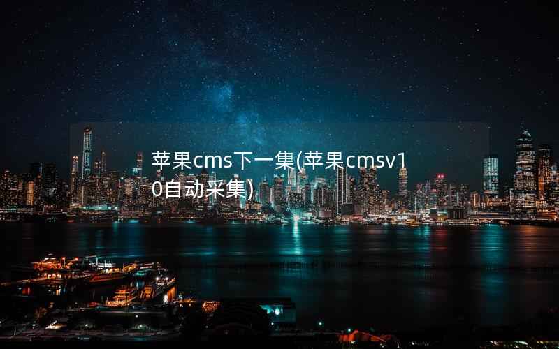 苹果cms下一集(苹果cmsv10自动采集)