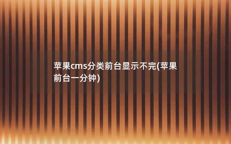 苹果cms分类前台显示不完(苹果前台一分钟)