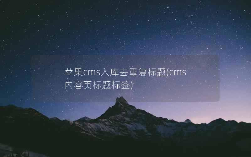 苹果cms入库去重复标题(cms内容页标题标签)