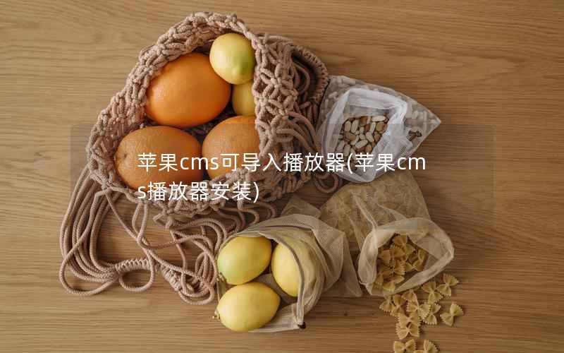 苹果cms可导入播放器(苹果cms播放器安装)