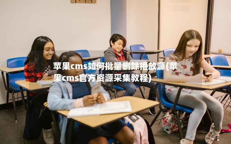 苹果cms如何批量删除播放源(苹果cms官方资源采集教程)