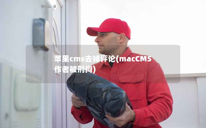 苹果cms去掉评论(macCMS作者被刑拘)