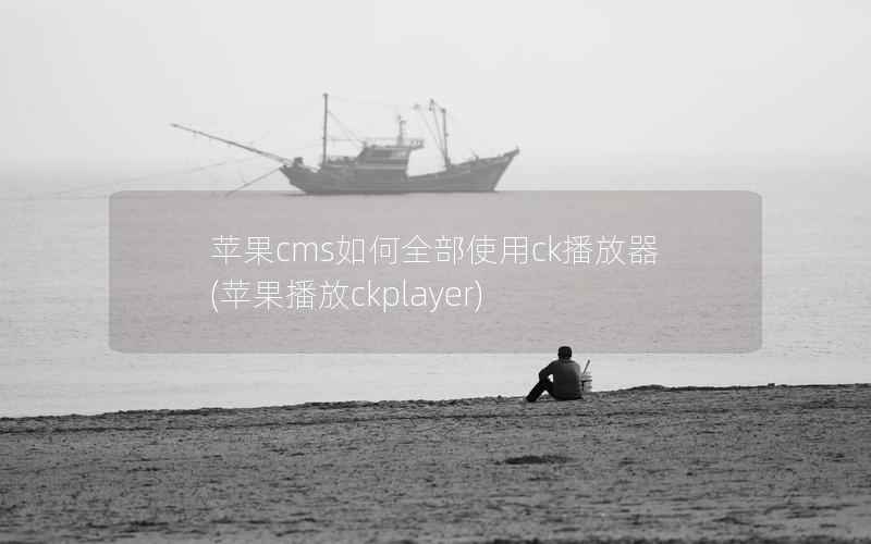 苹果cms如何全部使用ck播放器(苹果播放ckplayer)