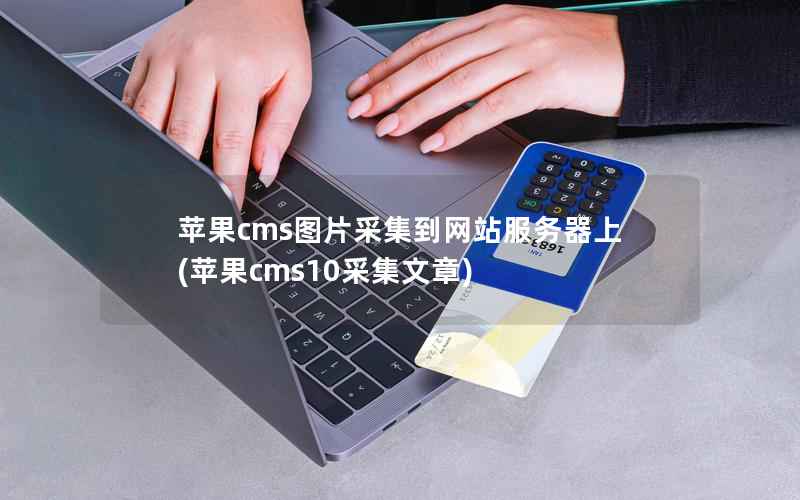 苹果cms图片采集到网站服务器上(苹果cms10采集文章)