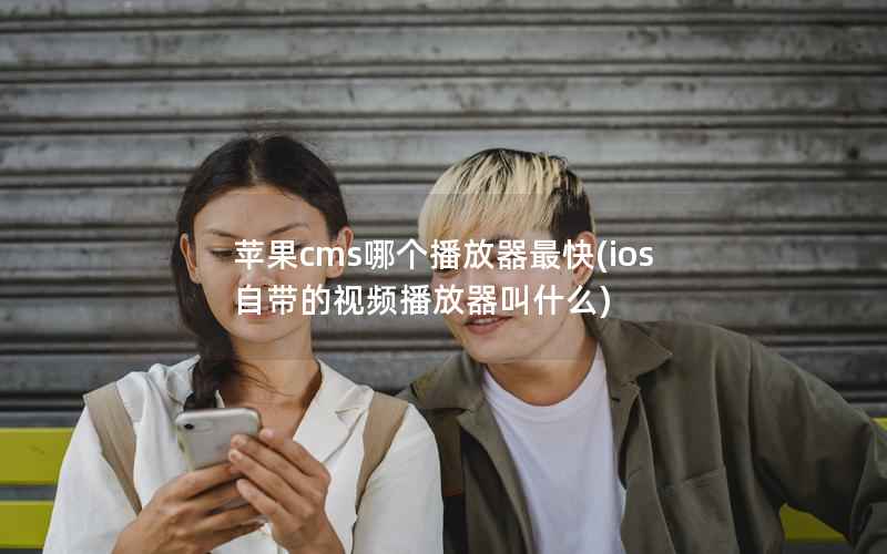 苹果cms哪个播放器最快(ios自带的视频播放器叫什么)