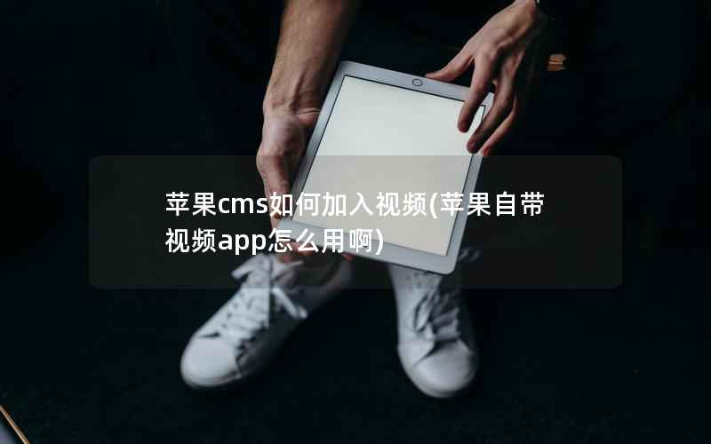 苹果cms如何加入视频(苹果自带视频app怎么用啊)