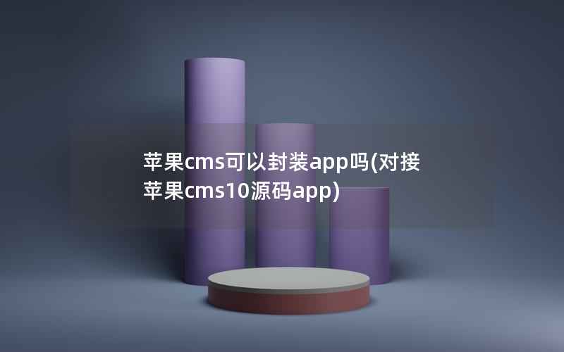 苹果cms可以封装app吗(对接苹果cms10源码app)