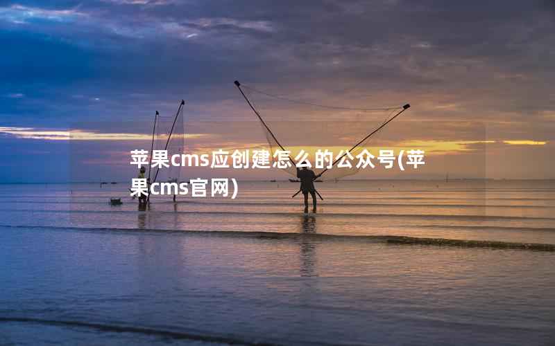 苹果cms应创建怎么的公众号(苹果cms官网)