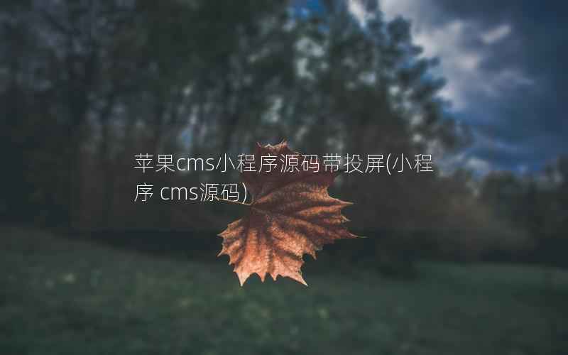 苹果cms小程序源码带投屏(小程序 cms源码)