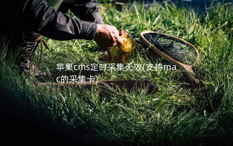 苹果cms定时采集无效(支持mac的采集卡)