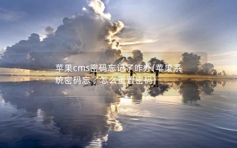 苹果cms密码忘记了咋办(苹果系统密码忘了怎么重置密码)