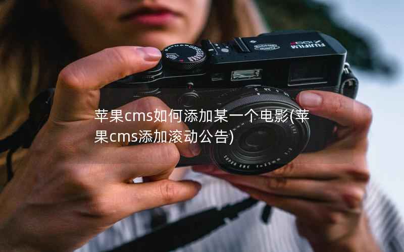 苹果cms如何添加某一个电影(苹果cms添加滚动公告)