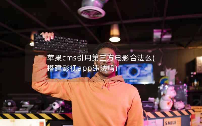 苹果cms引用第三方电影合法么(搭建影视app违法吗)