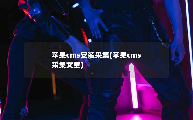 苹果cms安装采集(苹果cms 采集文章)