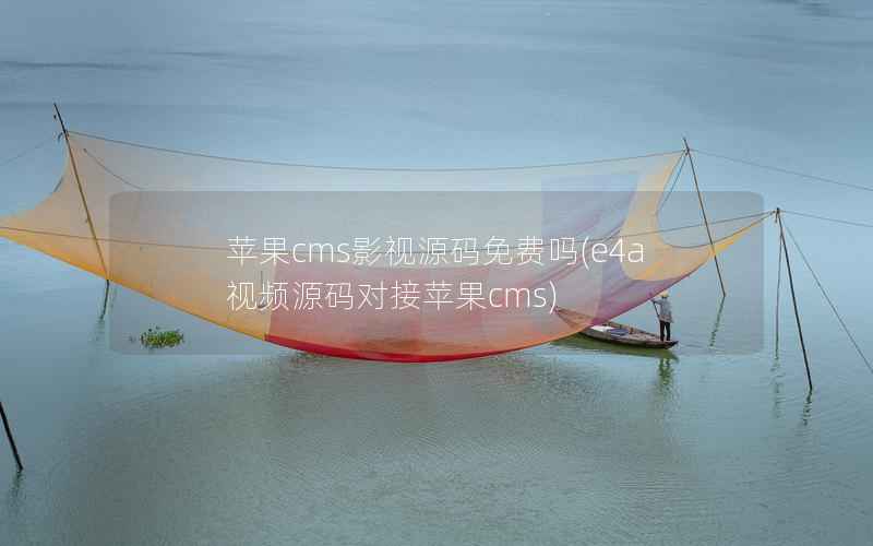 苹果cms影视源码免费吗(e4a视频源码对接苹果cms)