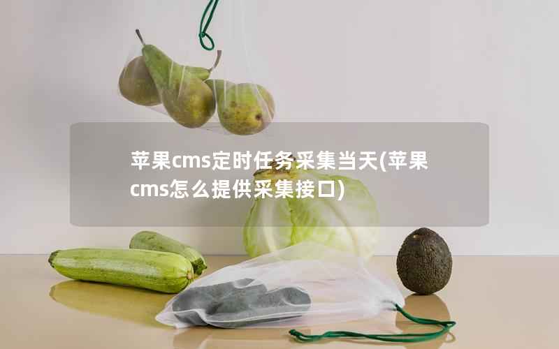 苹果cms定时任务采集当天(苹果cms怎么提供采集接口)