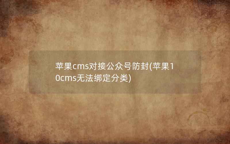 苹果cms对接公众号防封(苹果10cms无法绑定分类)