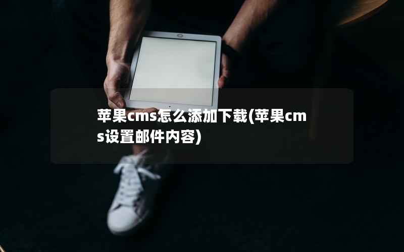 苹果cms怎么添加下载(苹果cms设置邮件内容)