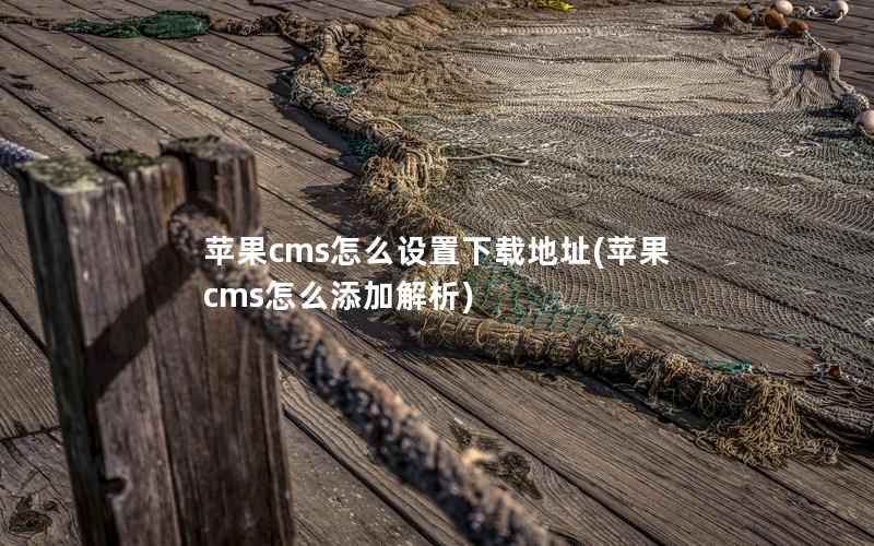 苹果cms怎么设置下载地址(苹果cms怎么添加解析)