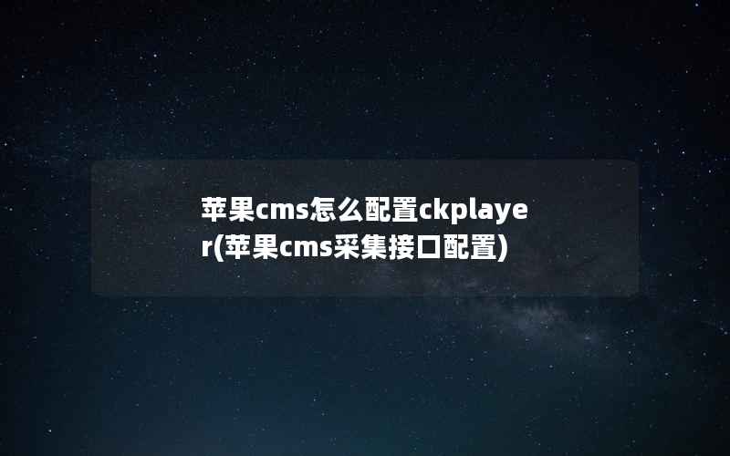 苹果cms怎么配置ckplayer(苹果cms采集接口配置)