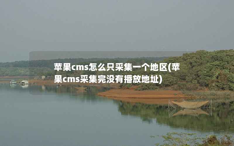 苹果cms怎么只采集一个地区(苹果cms采集完没有播放地址)