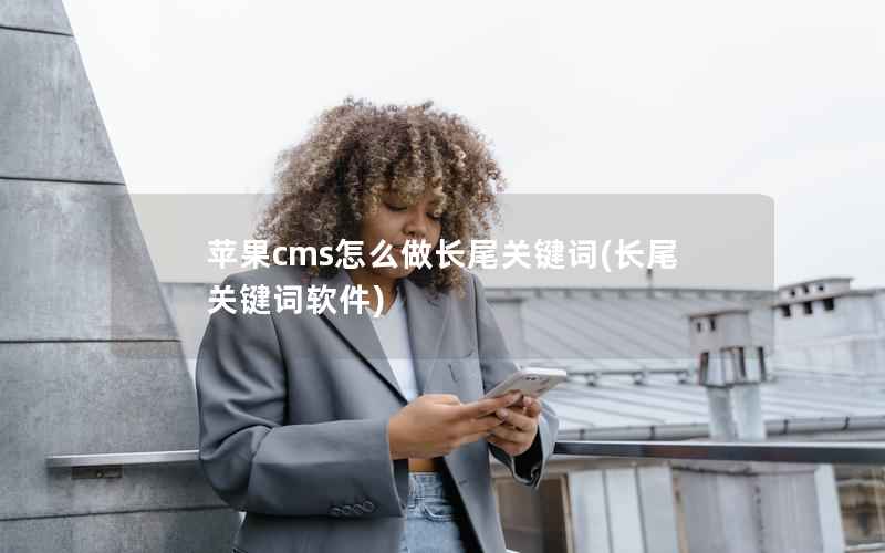 苹果cms怎么做长尾关键词(长尾关键词软件)