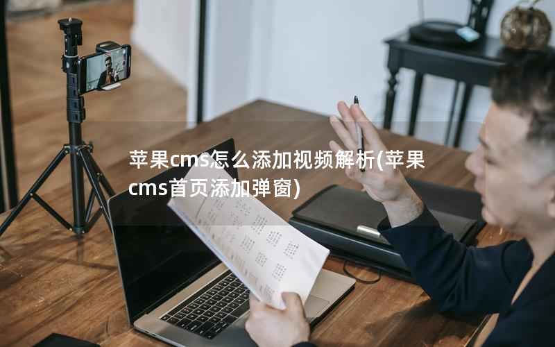 苹果cms怎么添加视频解析(苹果cms首页添加弹窗)