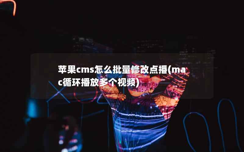 苹果cms怎么批量修改点播(mac循环播放多个视频)