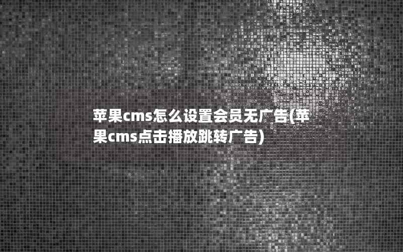 苹果cms怎么设置会员无广告(苹果cms点击播放跳转广告)