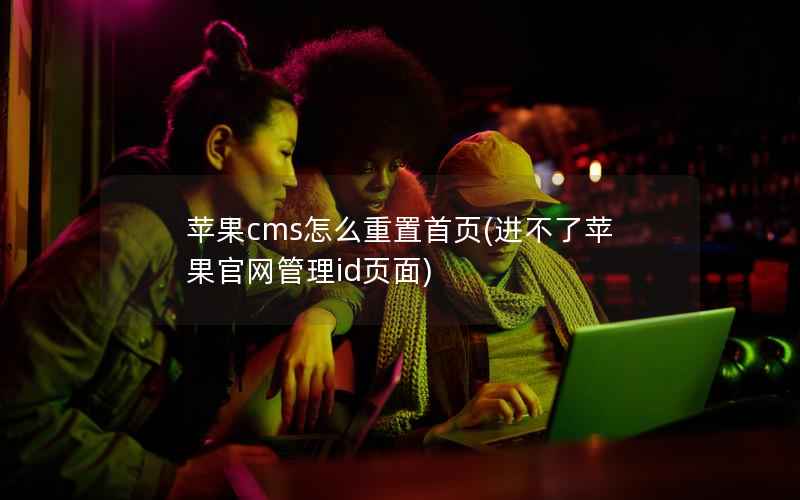 苹果cms怎么重置首页(进不了苹果官网管理id页面)